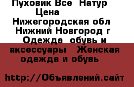 Пуховик Все  Натур! › Цена ­ 7 500 - Нижегородская обл., Нижний Новгород г. Одежда, обувь и аксессуары » Женская одежда и обувь   